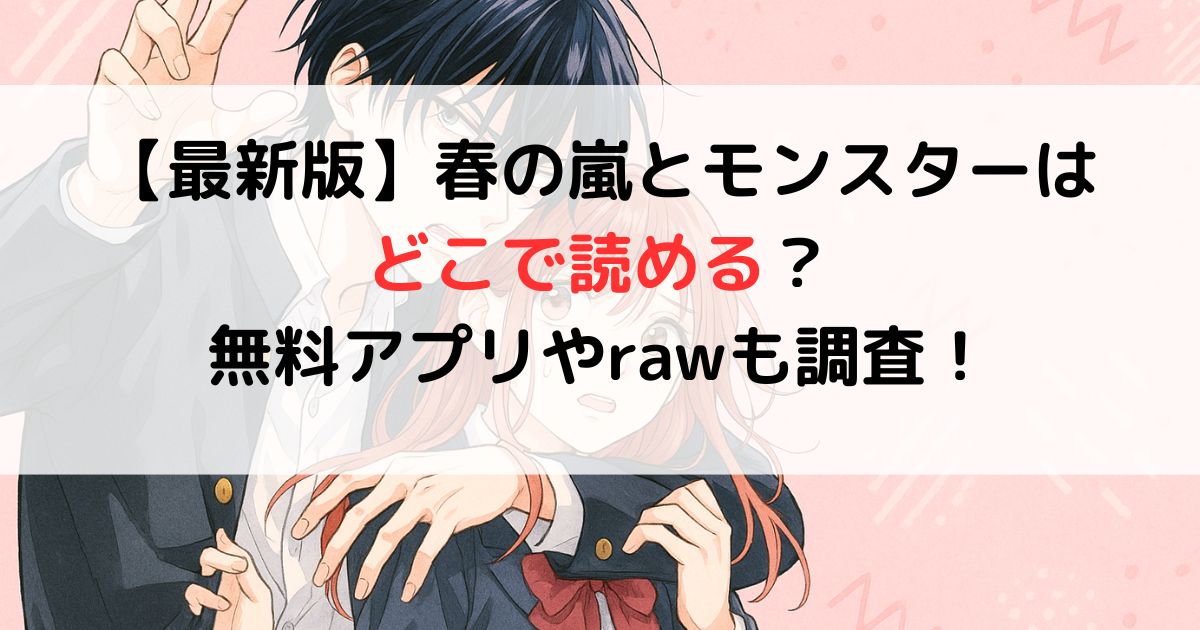 【最新版】春の嵐とモンスターは どこで読める？ 無料アプリやrawも調査！