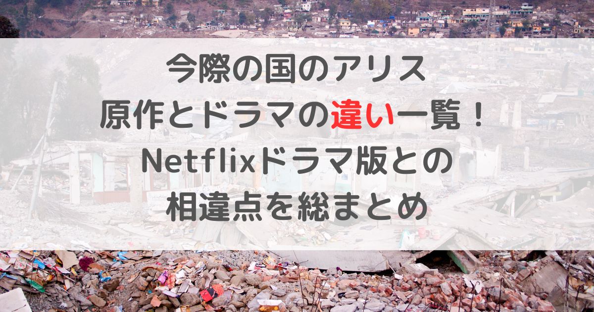 今際の国のアリス原作の違い一覧！Netflixドラマ版との相違点を総まとめ