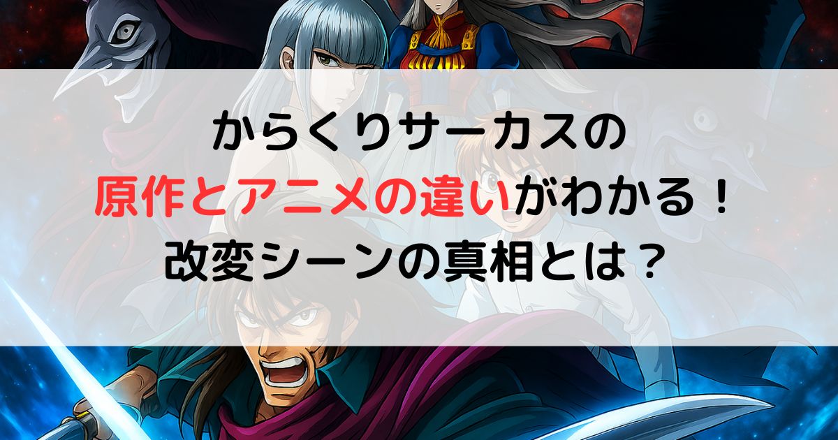 からくりサーカスの原作とアニメの違いがわかる！改変シーンの真相とは？