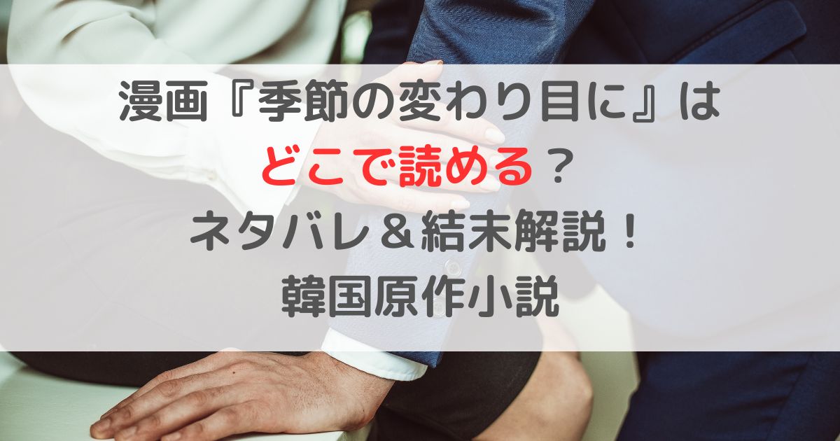 漫画『季節の変わり目に』はどこで読める？ネタバレ＆結末解説！韓国原作小説