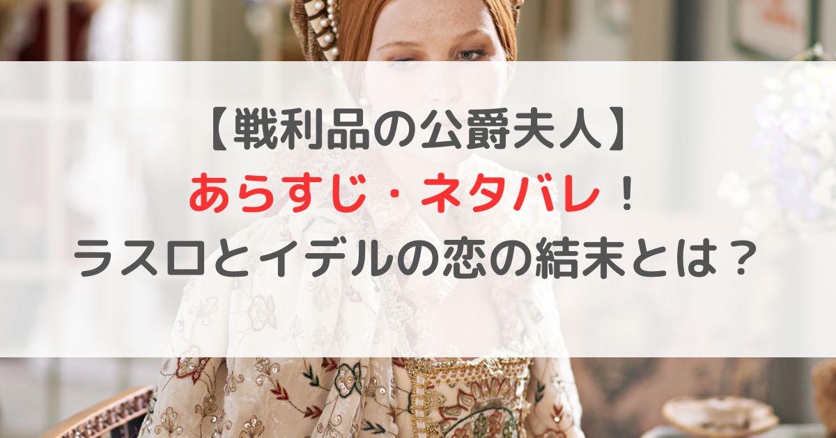 戦利品の公爵夫人のあらすじ・ネタバレ！ラスロとイデルの恋の結末とは？