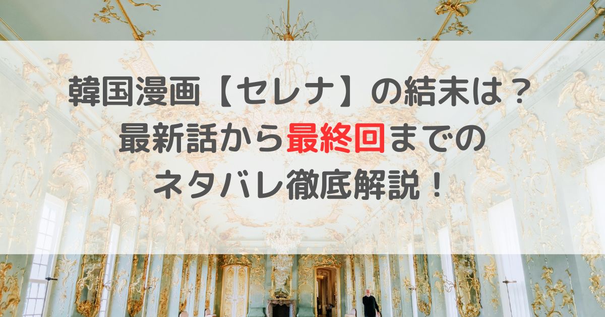 韓国漫画【セレナ】の結末は？ 最新話から最終回までのネタバレ徹底解説！