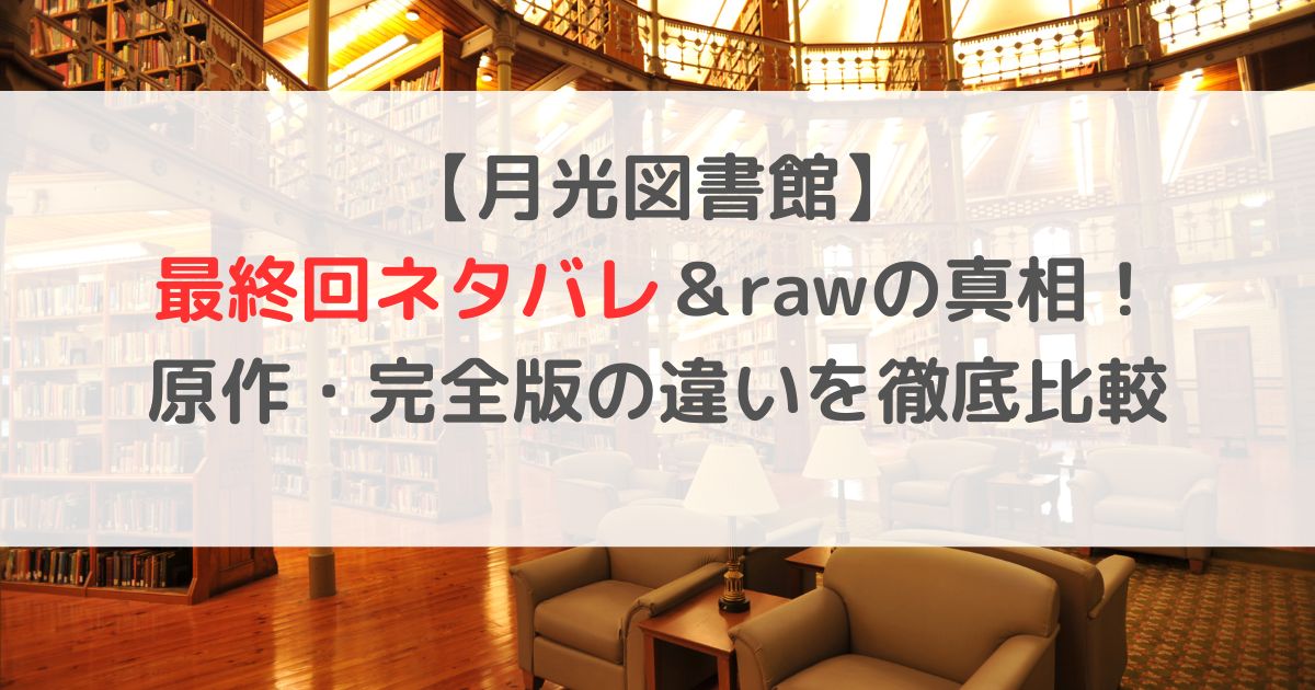 【月光図書館】最終回ネタバレ＆rawの真相！原作・完全版の違いを徹底比較